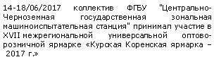 Подпись: 14-18/06/2017 коллектив ФГБУ "Центрально-Черноземная государственная зональная машиноиспытательная станция" принимал участие в ХVII межрегиональной универсальной оптово-розничной ярмарке «Курская Коренская ярмарка – 2017 г.»